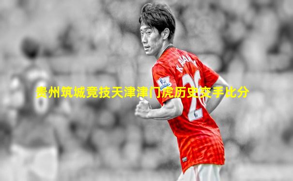 贵州筑城竞技天津津门虎历史交手比分